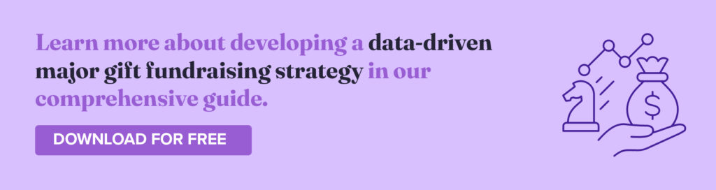  Learn more about developing a data-driven major gift fundraising strategy in our comprehensive guide. Download for Free.
